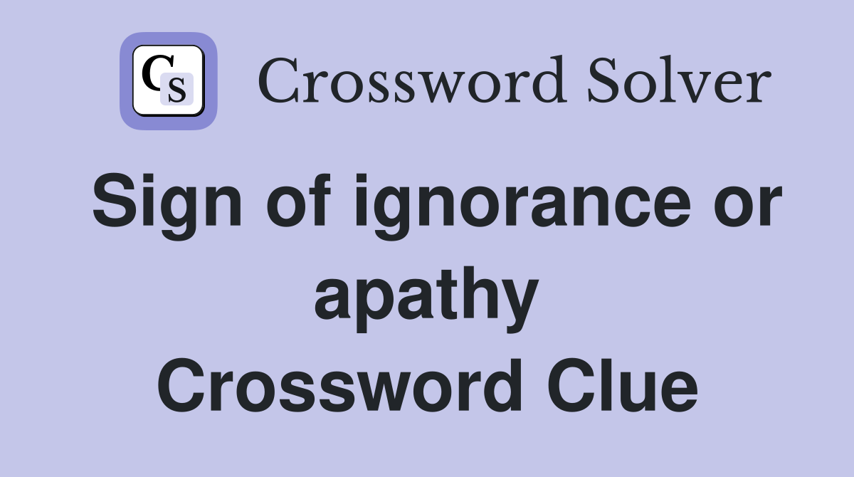 Sign of ignorance or apathy Crossword Clue Answers Crossword Solver